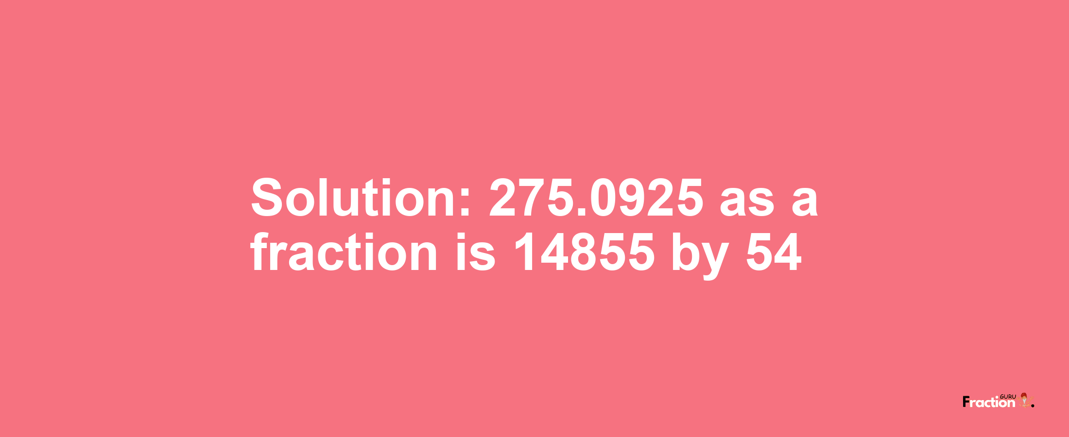 Solution:275.0925 as a fraction is 14855/54